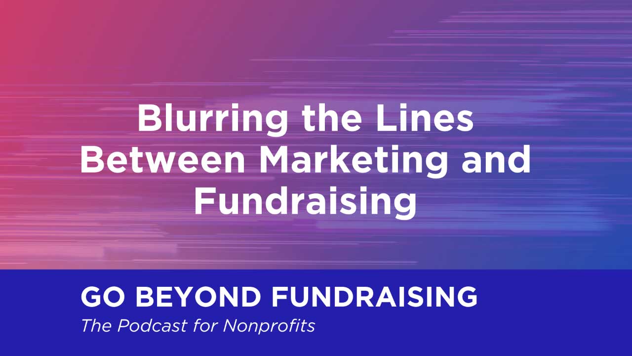 Blurring the Lines Between Marketing and Fundraising