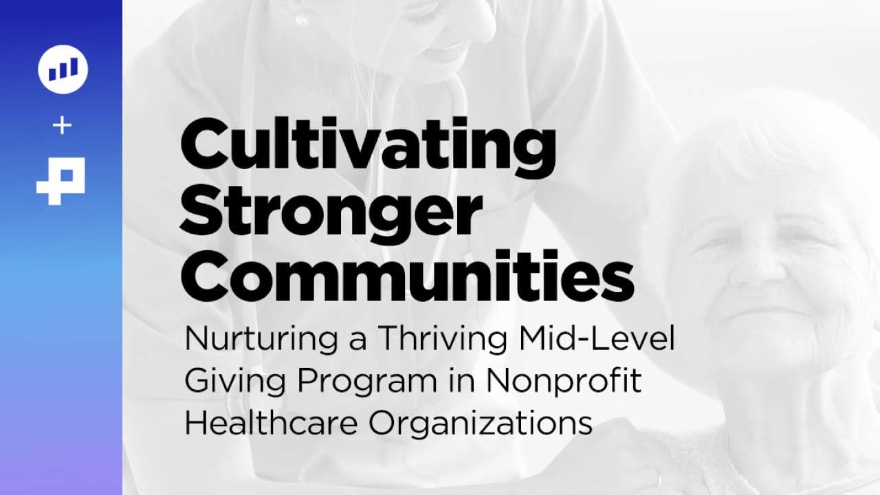 Cultivating Stronger Communities: Nurturing a Thriving Mid-Level Giving Program in Nonprofit Healthcare Organizations