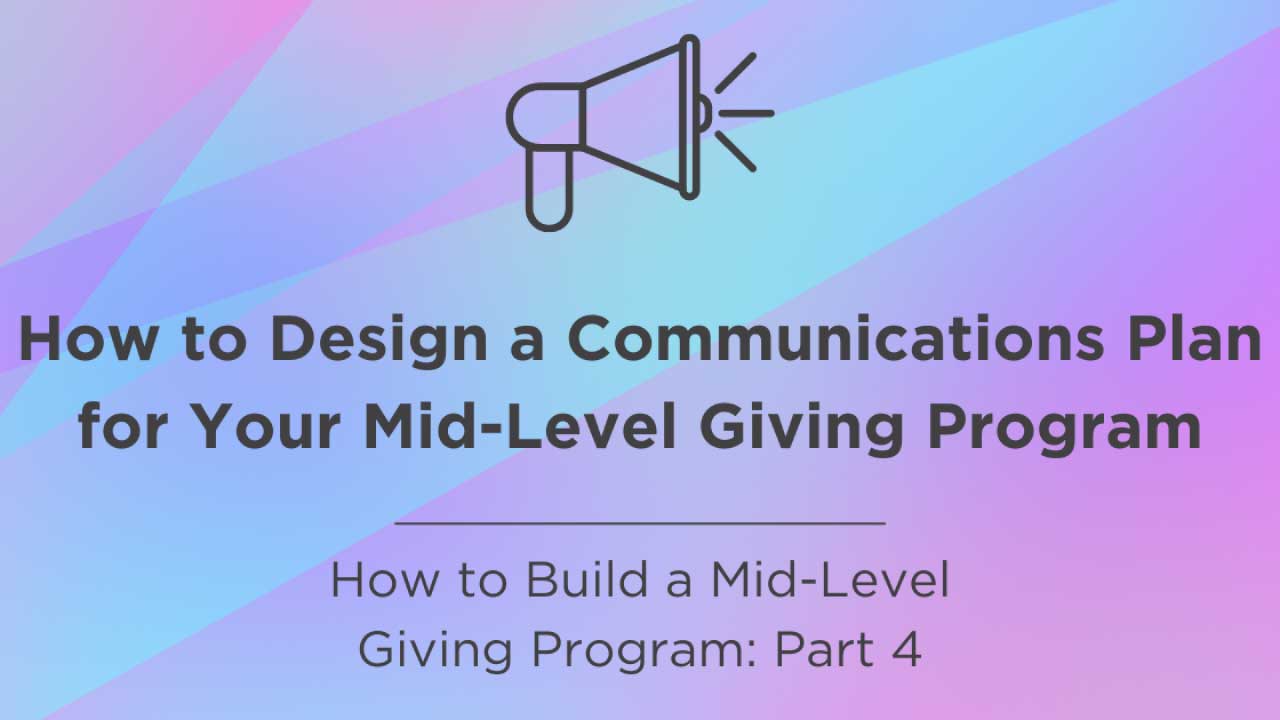 How to Design a Communications Plan for Your Mid-Level Giving Program