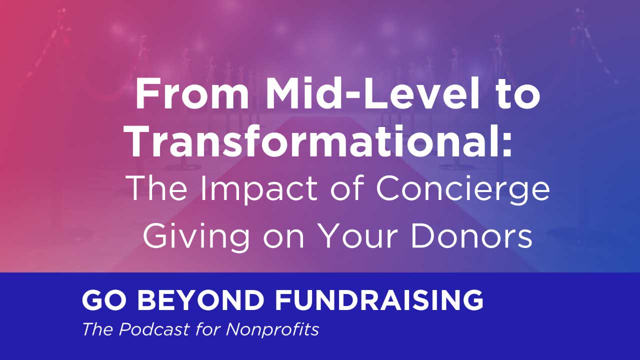 From Mid-Level to Transformational: The Impact of Concierge Giving on Your Donors