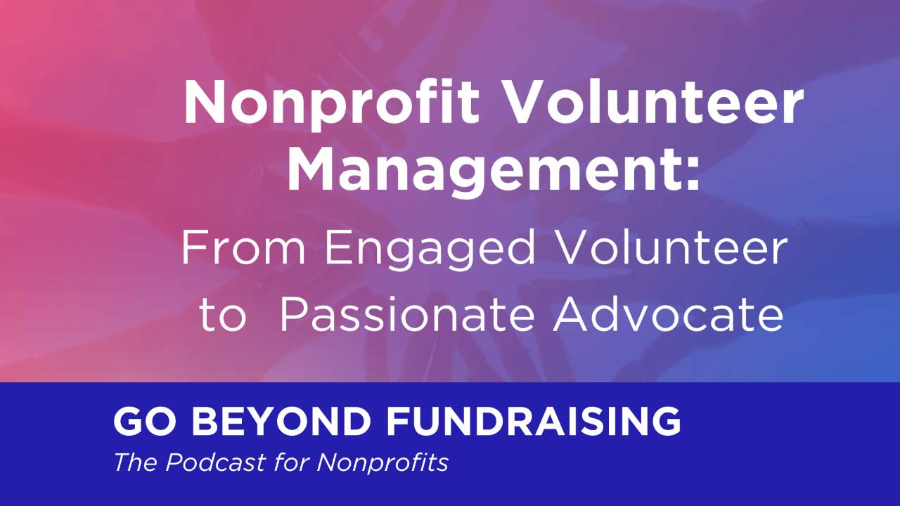 Nonprofit Volunteer Management: From Engaged Volunteer to Passionate Advocate