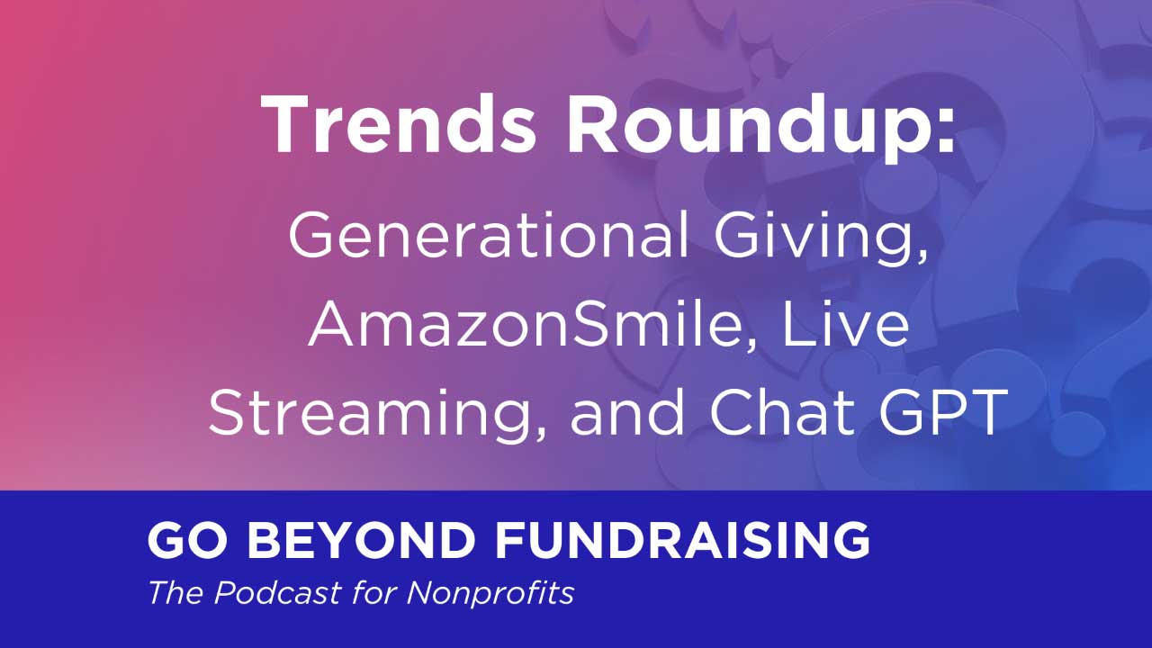 Trends Roundup: Generational Giving, AmazonSmile, Live Streaming, and ChatGPT