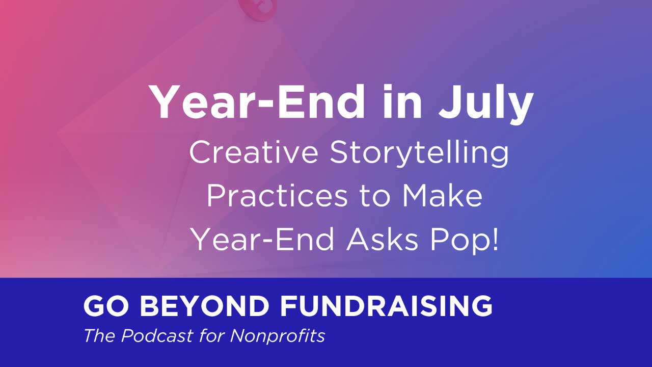 Year-End Fundraising in July: Creative Storytelling Practices to Make Year-End Asks Pop!